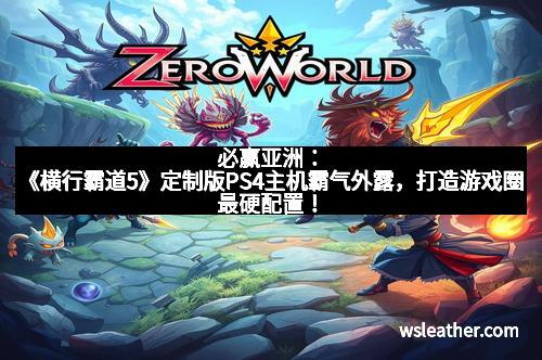 必赢亚洲：《横行霸道5》定制版PS4主机霸气外露，打造游戏圈最硬配置！