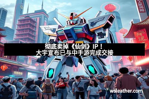 彻底卖掉《仙剑》IP！大宇宣布已与中手游完成交接